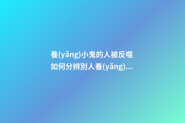 養(yǎng)小鬼的人被反噬 如何分辨別人養(yǎng)了小鬼